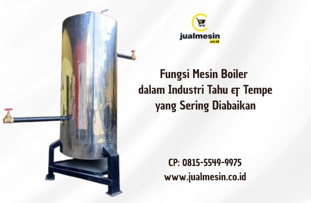 Fungsi Mesin Boiler dalam Industri Tahu & Tempe yang Sering Diabaikan