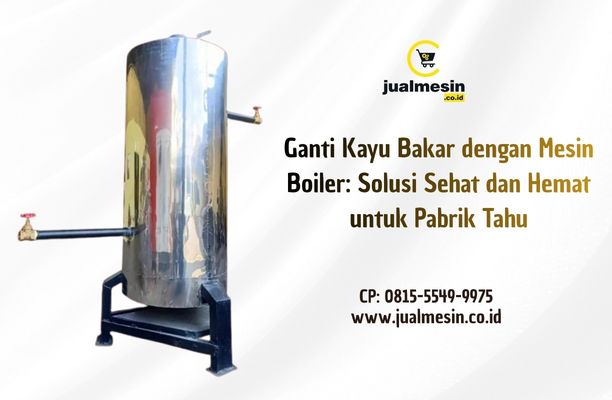 Ganti Kayu Bakar dengan Mesin Boiler: Solusi Sehat dan Hemat untuk Pabrik Tahu