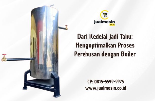 Dari Kedelai Jadi Tahu: Mengoptimalkan Proses Perebusan dengan Boiler
